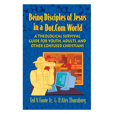 "Being Disciples of Jesus in a Dot.Com World: A Theological Survival Guide for Youth, Adults, an