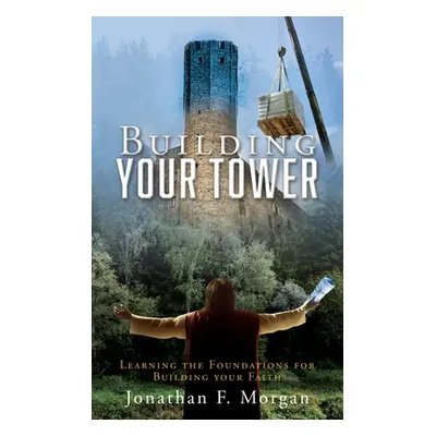 "Building your Tower: Learning the Foundations for Building your Faith" - "" ("Morgan Jonathan F