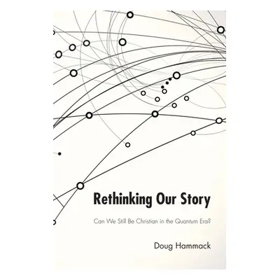 "Rethinking Our Story: Can We Be Christian in the Quantum Era?" - "" ("Hammack G. Douglas")