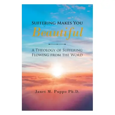 "Suffering Makes You Beautiful: A Theology Of Suffering Flowing From The Word" - "" ("Puppo Jane