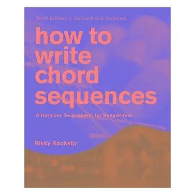 "How to Write Chord Sequences: A Harmony Sourcebook for Songwriters" - "" ("Rooksby Rikky")