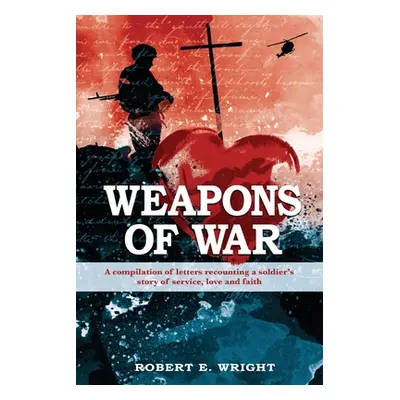 "Weapons of War: A compilation of letters recounting a soldier's story of service, love and fait