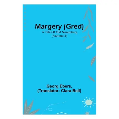 "Margery (Gred): A Tale Of Old Nuremberg (Volume 4)" - "" ("Ebers Georg")