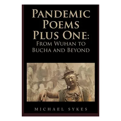 "Pandemic Poems Plus One: From Wuhan to Bucha and Beyond" - "" ("Sykes Michael")