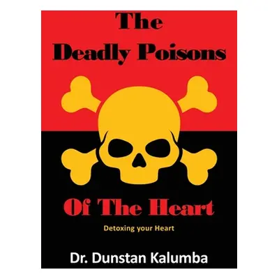 "The Deadly Poisons Of the Heart: Detoxing your Heart" - "" ("Kalumba Dunstan")