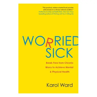 "Worried Sick: Break Free from Chronic Worry to Achieve Mental & Physical Health" - "" ("Ward Ka