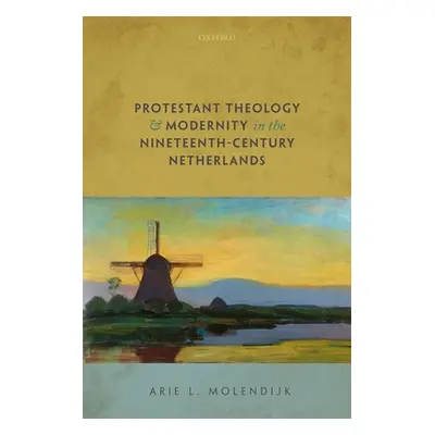 "Protestant Theology and Modernity in the Nineteenth-Century Netherlands" - "" ("Molendijk Arie 