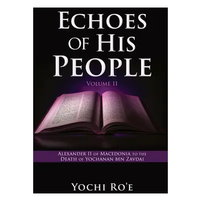 "Echoes of His People Volume II: Alexander II of Macedonia to the Death of Yochanan ben Zavdai" 