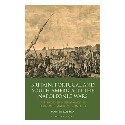 "Britain, Portugal and South America in the Napoleonic Wars: Alliances and Diplomacy in Economic