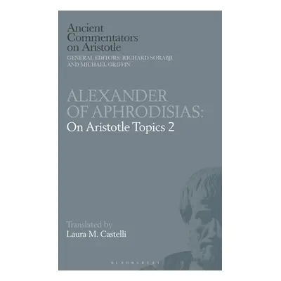 "Alexander of Aphrodisias: On Aristotle Topics 2" - "" ("Castelli Laura M.")