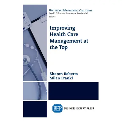 "Improving Healthcare Management at the Top" - "" ("Roberts Sharon")