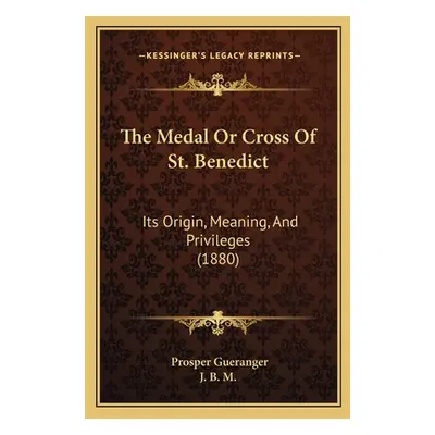 "The Medal Or Cross Of St. Benedict: Its Origin, Meaning, And Privileges (1880)" - "" ("Guerange