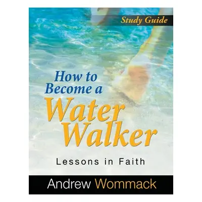 "How to Become a Water Walker Study Guide: Lessons in Faith" - "" ("Wommack Andrew")