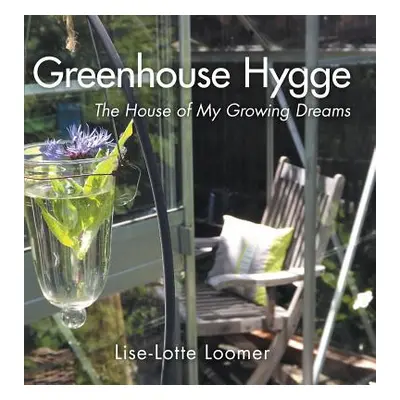 "Greenhouse Hygge: The House of My Growing Dreams" - "" ("Loomer Lise-Lotte")