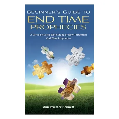 "Beginner's Guide to End Time Prophecies: A Verse-by-Verse Bible Study of New Testament End Time