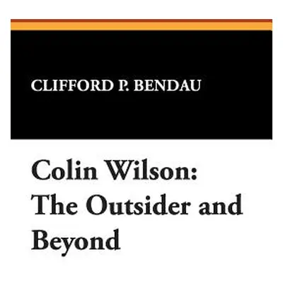 "Colin Wilson: The Outsider and Beyond" - "" ("Bendau Clifford P.")