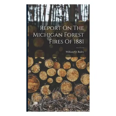 "Report On The Michigan Forest Fires Of 1881" - "" ("Bailey William O.")