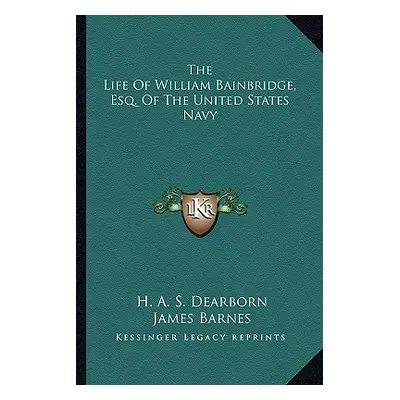 "The Life Of William Bainbridge, Esq. Of The United States Navy" - "" ("Dearborn H. a. S.")