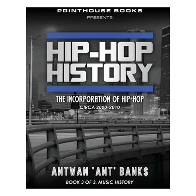 "Hip-Hop History (Book 3 of 3): The Incorporation of Hip-Hop: Circa 2000 -2010" - "" ("Bank$ Ant