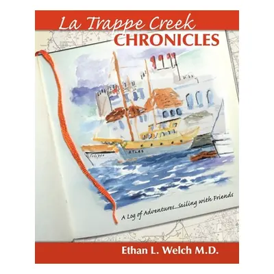 "The La Trappe Creek Chronicles: A Log of Adventures.....Sailing with Friends" - "" ("Welch Etha