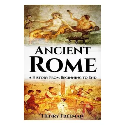 "Ancient Rome: A History From Beginning to End" - "" ("Freeman Henry")