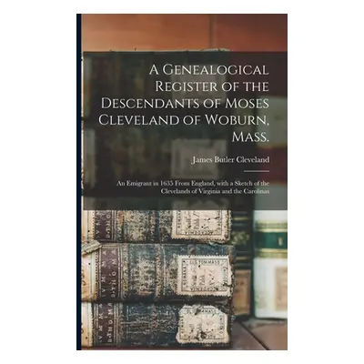 "A Genealogical Register of the Descendants of Moses Cleveland of Woburn, Mass.: an Emigrant in 