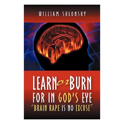 "Learn or Burn For In God's Eye Brain Rape is No Excuse""" - "" ("Shlonsky William")