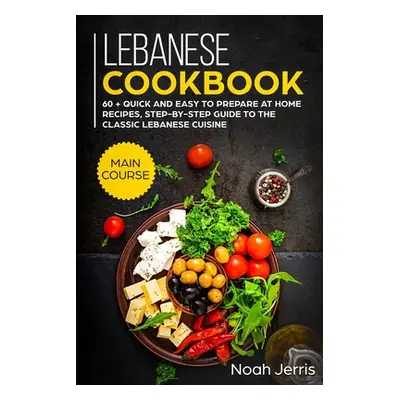 "Lebanese Cookbook: MAIN COURSE - 60 + Quick and easy to prepare at home recipes, step-by-step g