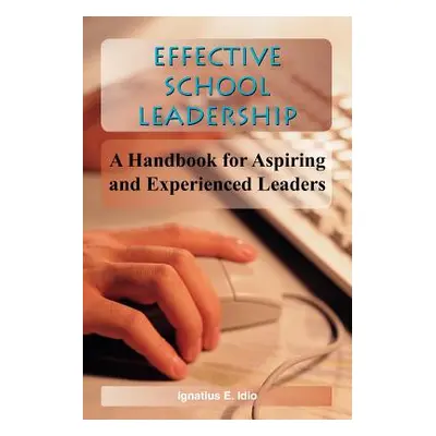 "Effective School Leadership: A Handbook for Aspiring and Experienced Leaders" - "" ("Idio Ignat