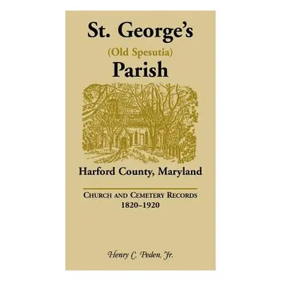 "St. George's (Old Spesutia) Parish, Harford County, Maryland: Church and Cemetery Records, 1820