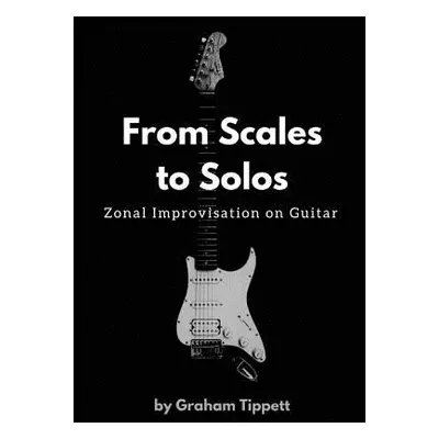 "From Scales to Solos: Zonal Improvisation on Guitar" - "" ("Tippett Graham")