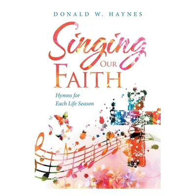 "Singing Our Faith: Hymns for Each Life Season" - "" ("Haynes Donald W.")