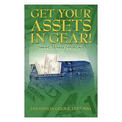 "Get Your Assets in Gear! Smart Money Strategies" - "" ("Geiger Cfp Mba Jan Dahlin")