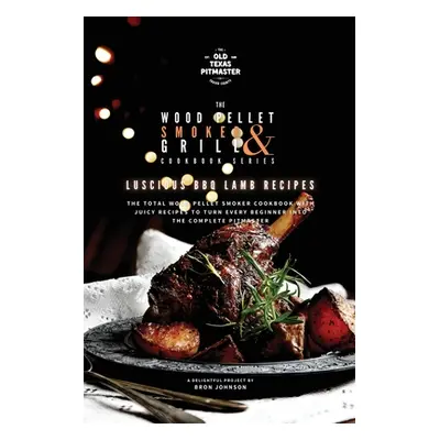 "The Wood Pellet Smoker and Grill Cookbook: Luscious BBQ Lamb Recipes" - "" ("The Old Texas Pitm