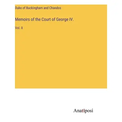 "Memoirs of the Court of George IV.: Vol. II" - "" ("Duke of Buckingham and Chandos")