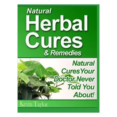 "Natural Herbal Cures & Remedies: Natural Cures Your Doctor Never Told You About" - "" ("Taylor 