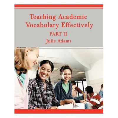 "Teaching Academic Vocabulary Effectively: Part II" - "" ("Adams Julie")