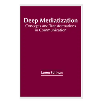 "Deep Mediatization: Concepts and Transformations in Communication" - "" ("Sullivan Loren")