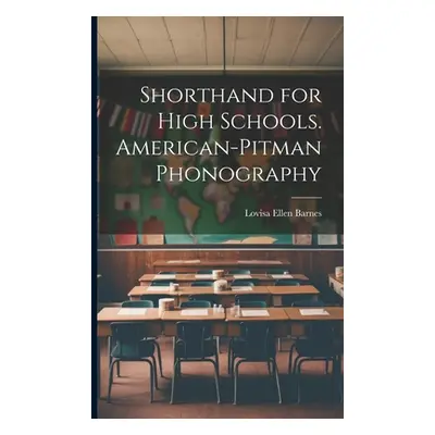 "Shorthand for High Schools. American-Pitman Phonography" - "" ("Barnes Lovisa Ellen")