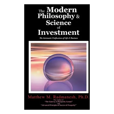 "The Modern Philosophy & Science of Investment: The Axiomatic Unification of Life & Business" - 