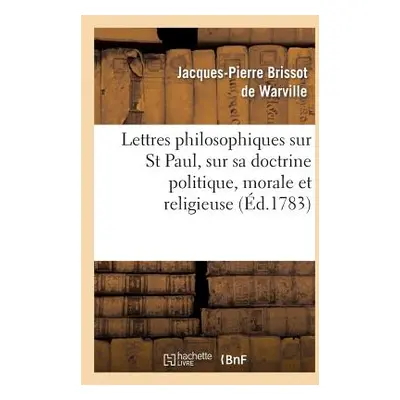 "Lettres Philosophiques Sur St Paul, Sur Sa Doctrine Politique, Morale Et Religieuse: Et Sur Plu