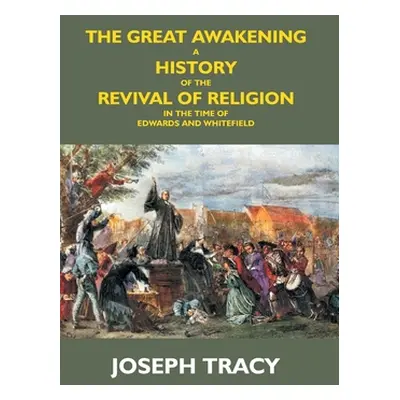 "The Great Awakening: A History Of The Revival Of Religion In The Time Of Edwards And Whitefield