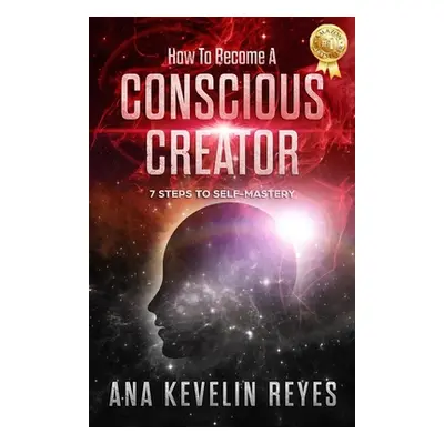 "How To Become A Conscious Creator: 7 Steps to Self-Mastery" - "" ("Reyes Ana Kevelin")