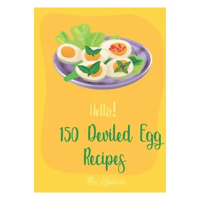 "Hello! 150 Deviled Egg Recipes: Best Deviled Egg Cookbook Ever For Beginners [Green Egg Cookboo