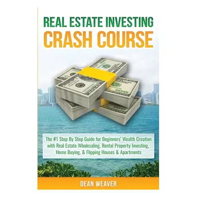 "Real Estate Investing Crash Course: The #1 Step-By-Step Guide for Beginners' Wealth Creation Th