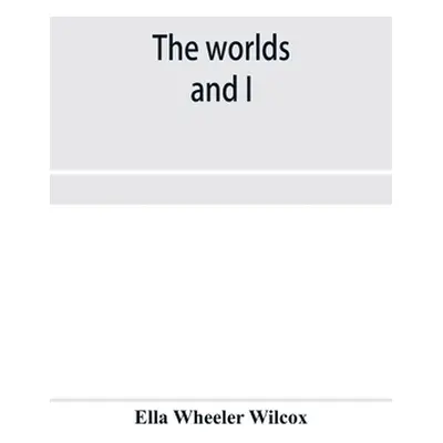 "The worlds and I" - "" ("Wheeler Wilcox Ella")