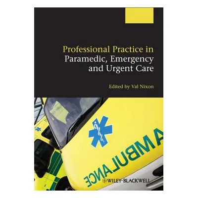 "Professional Practice in Paramedic, Emergency and Urgent Care" - "" ("Nixon Valerie")