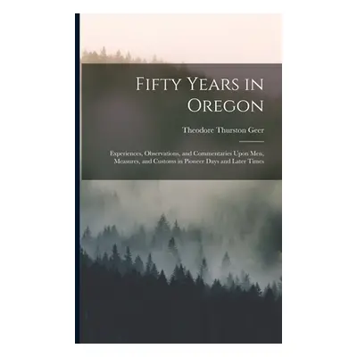 "Fifty Years in Oregon: Experiences, Observations, and Commentaries Upon Men, Measures, and Cust