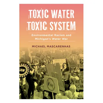 "Toxic Water, Toxic System: Environmental Racism and Michigan's Water War" - "" ("Mascarenhas Mi