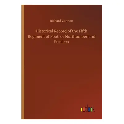 "Historical Record of the Fifth Regiment of Foot, or Northumberland Fusiliers" - "" ("Cannon Ric